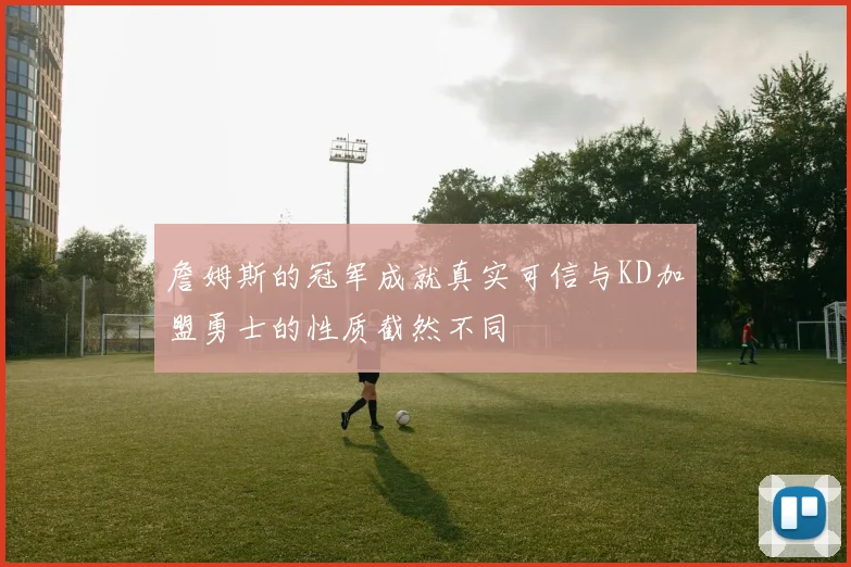 詹姆斯的冠军成就真实可信与KD加盟勇士的性质截然不同