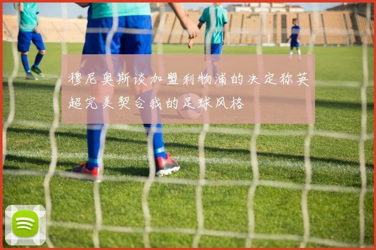 穆尼奥斯谈加盟利物浦的决定称英超完美契合我的足球风格