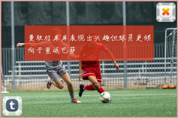 曼联对库库表现出兴趣但球员更倾向于重返巴萨