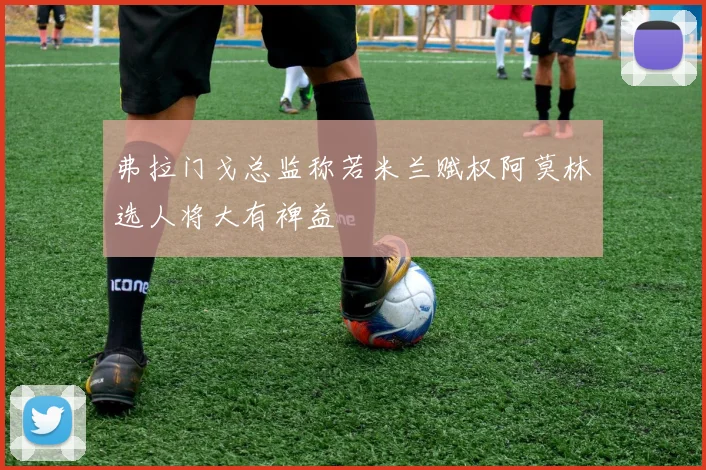 弗拉门戈总监称若米兰赋权阿莫林选人将大有裨益