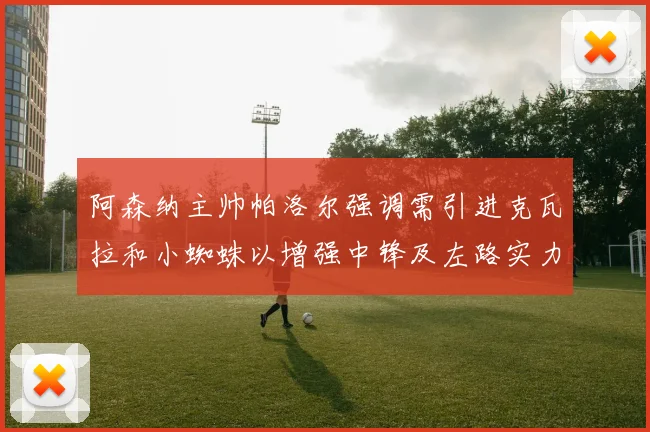 阿森纳主帅帕洛尔强调需引进克瓦拉和小蜘蛛以增强中锋及左路实力