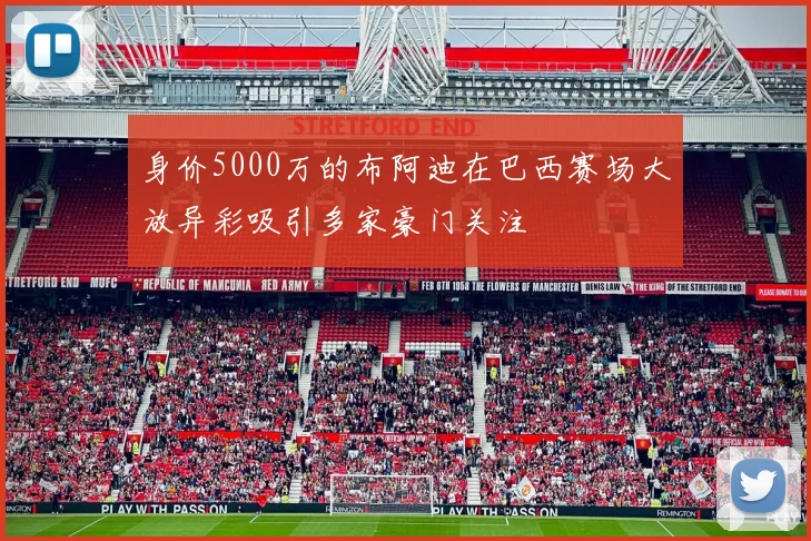 身价5000万的布阿迪在巴西赛场大放异彩吸引多家豪门关注