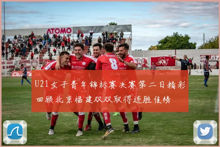 U21女子青年锦标赛决赛第二日精彩回顾北京福建双双取得连胜佳绩